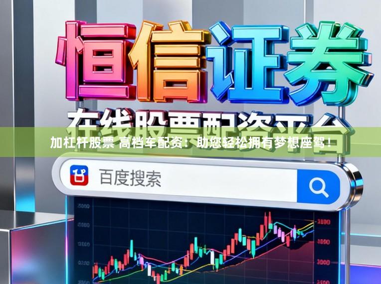 加杠杆股票 高档车配资：助您轻松拥有梦想座驾！