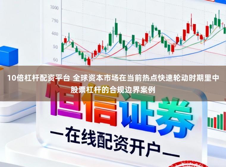 10倍杠杆配资平台 全球资本市场在当前热点快速轮动时期里中股票杠杆的合规边界案例
