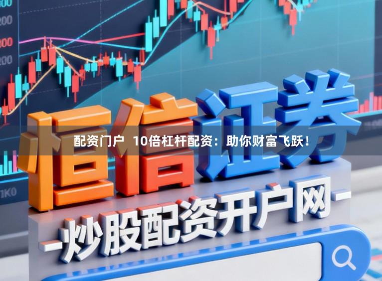 配资门户  10倍杠杆配资：助你财富飞跃！
