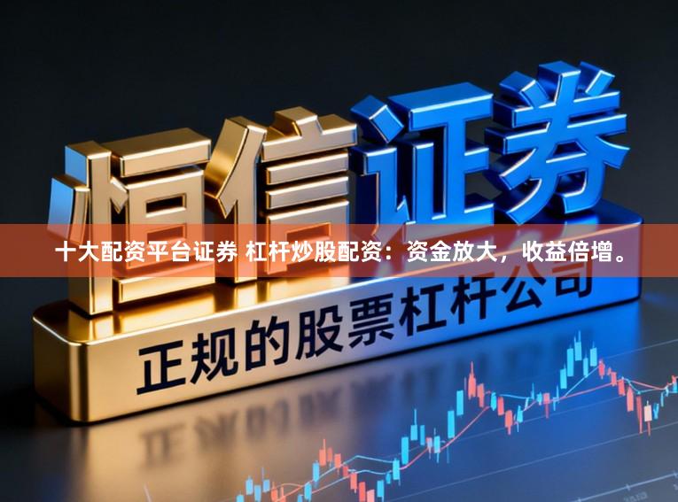 十大配资平台证券 杠杆炒股配资：资金放大，收益倍增。