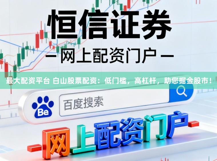 最大配资平台 白山股票配资：低门槛，高杠杆，助您掘金股市！