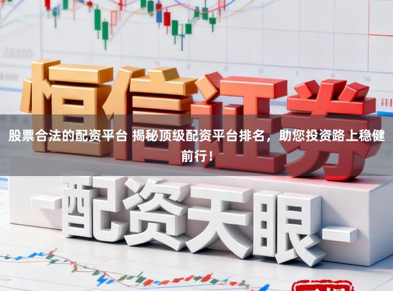 股票合法的配资平台 揭秘顶级配资平台排名，助您投资路上稳健前行！