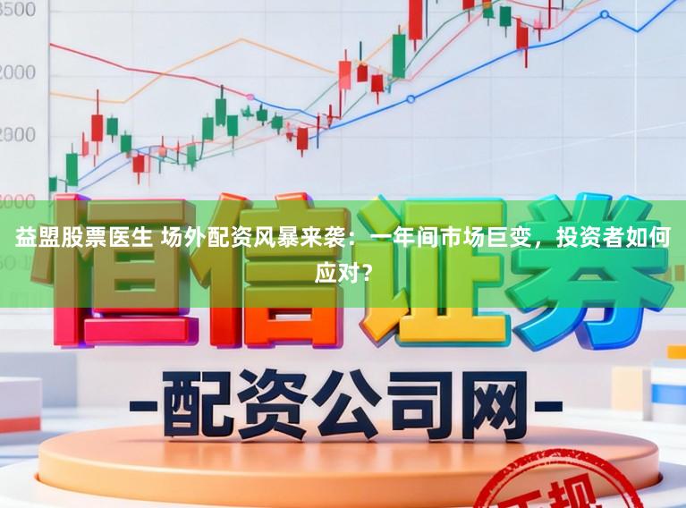益盟股票医生 场外配资风暴来袭：一年间市场巨变，投资者如何应对？