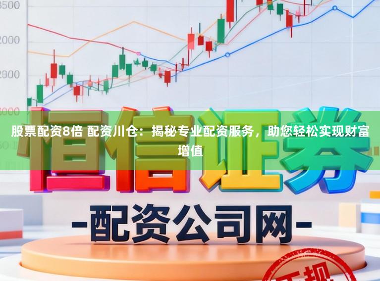 股票配资8倍 配资川仓：揭秘专业配资服务，助您轻松实现财富增值