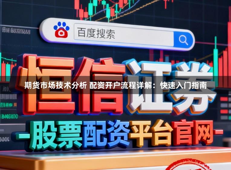 期货市场技术分析 配资开户流程详解：快速入门指南
