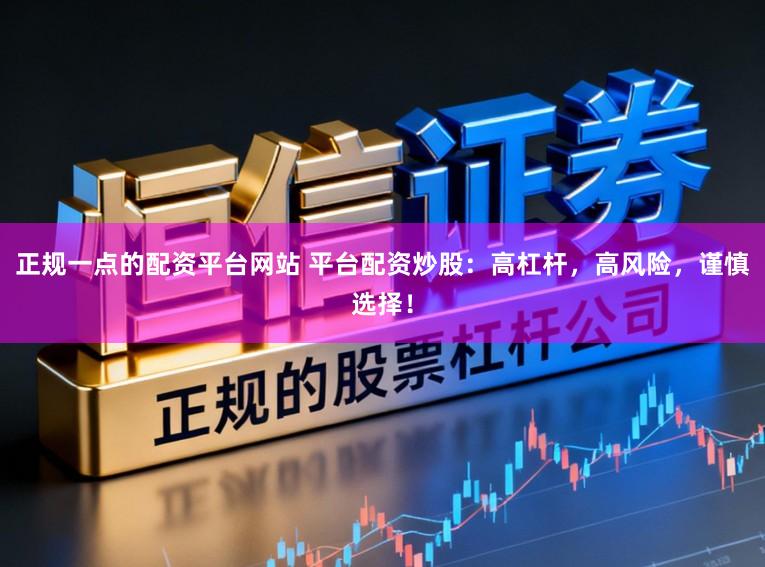正规一点的配资平台网站 平台配资炒股：高杠杆，高风险，谨慎选择！