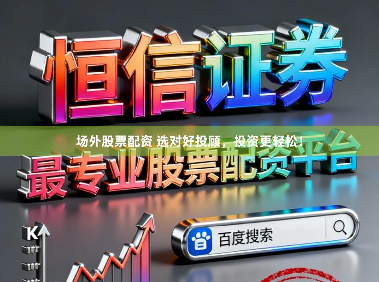 场外股票配资 选对好投顾，投资更轻松！