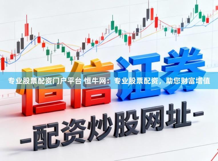 专业股票配资门户平台 恒牛网：专业股票配资，助您财富增值