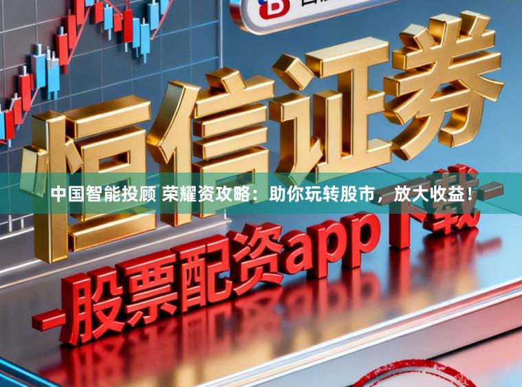 中国智能投顾 荣耀资攻略：助你玩转股市，放大收益！