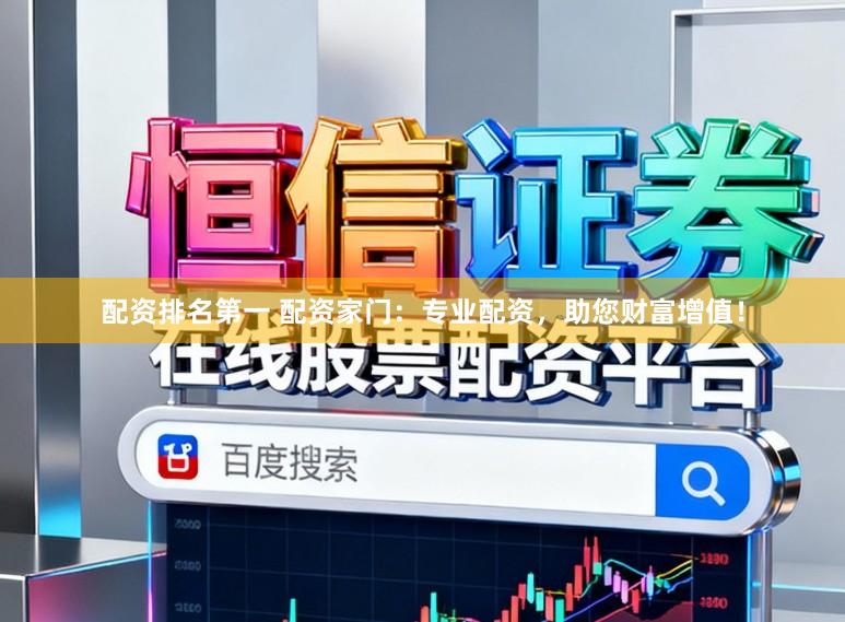 配资排名第一 配资家门：专业配资，助您财富增值！