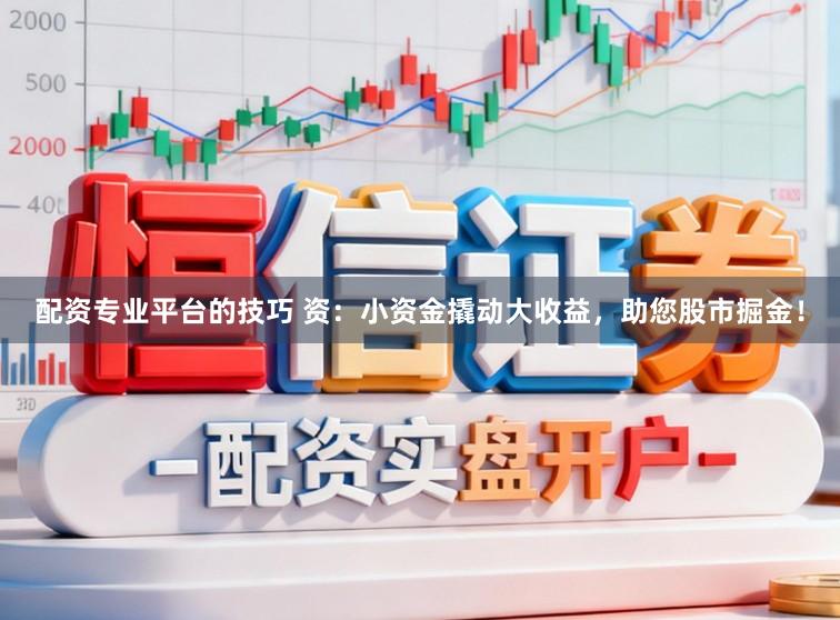 配资专业平台的技巧 资：小资金撬动大收益，助您股市掘金！