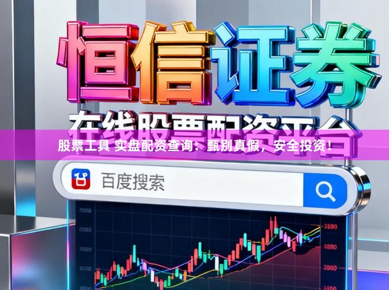 股票工具 实盘配资查询：甄别真假，安全投资！