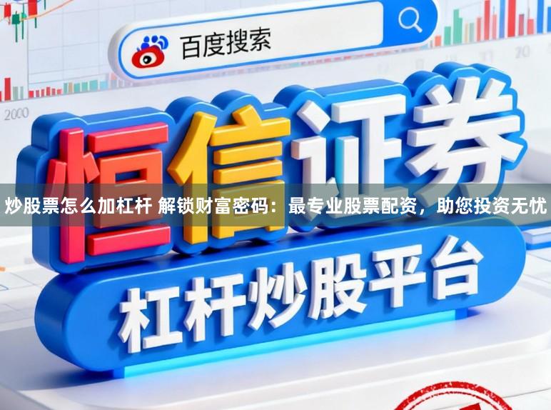 炒股票怎么加杠杆 解锁财富密码：最专业股票配资，助您投资无忧