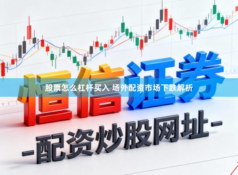 股票怎么杠杆买入 场外配资市场下跌解析