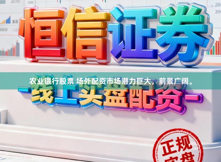 农业银行股票 场外配资市场潜力巨大,前景广阔。
