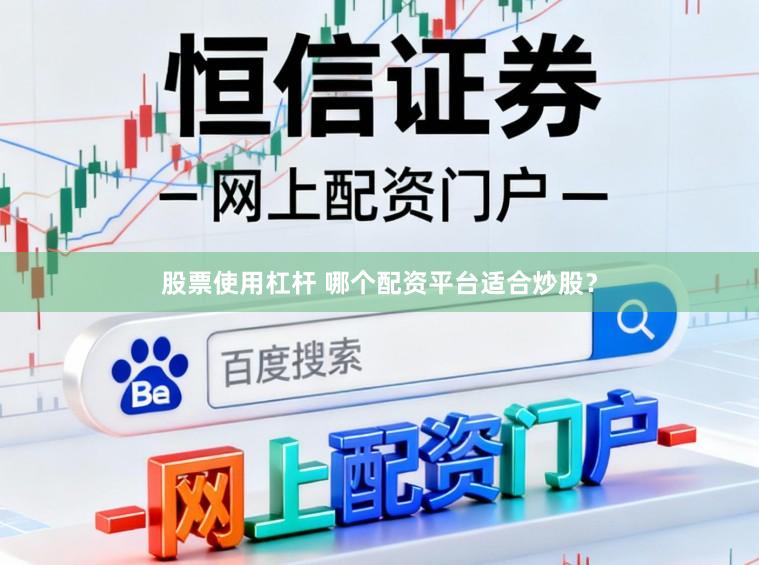 股票使用杠杆 哪个配资平台适合炒股？