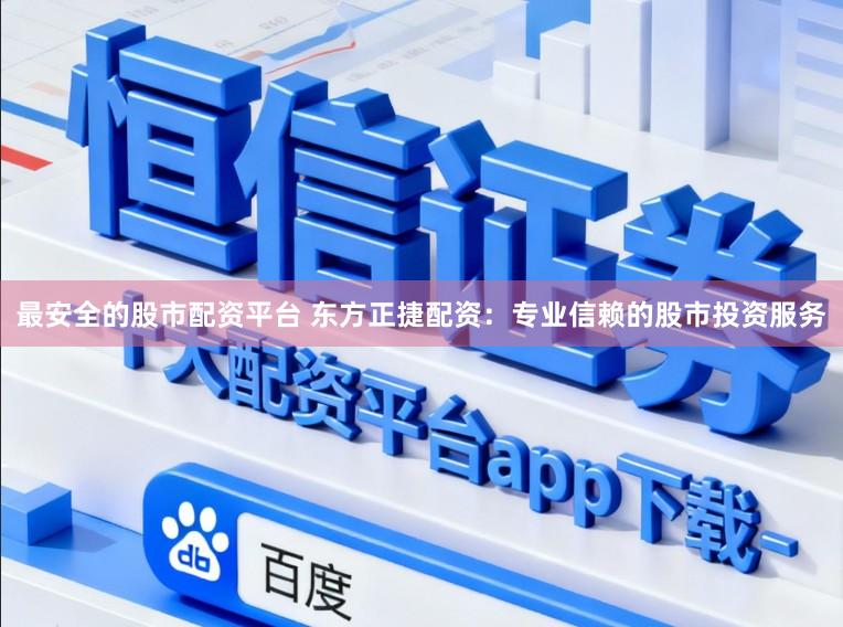 最安全的股市配资平台 东方正捷配资：专业信赖的股市投资服务