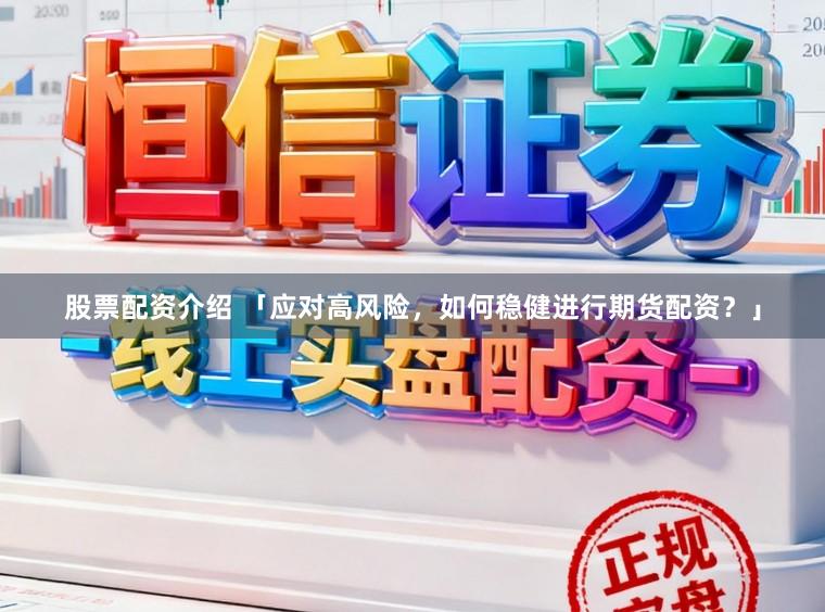 股票配资介绍 「应对高风险，如何稳健进行期货配资？」
