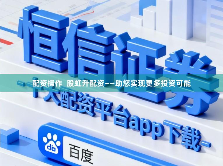 配资操作  股虹升配资——助您实现更多投资可能