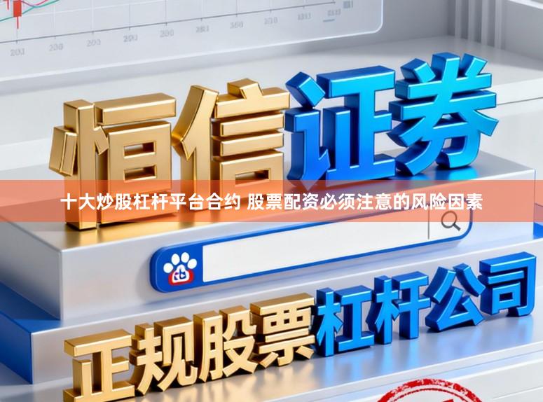 十大炒股杠杆平台合约 股票配资必须注意的风险因素
