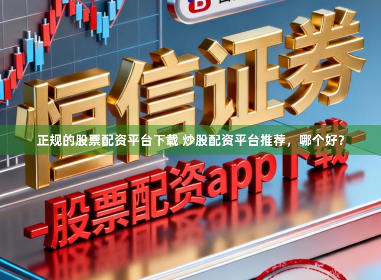 正规的股票配资平台下载 炒股配资平台推荐，哪个好？