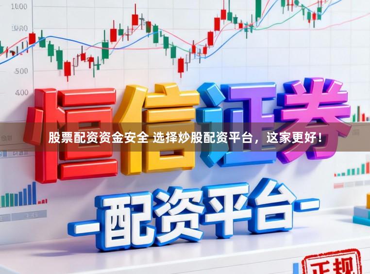 股票配资资金安全 选择炒股配资平台，这家更好！
