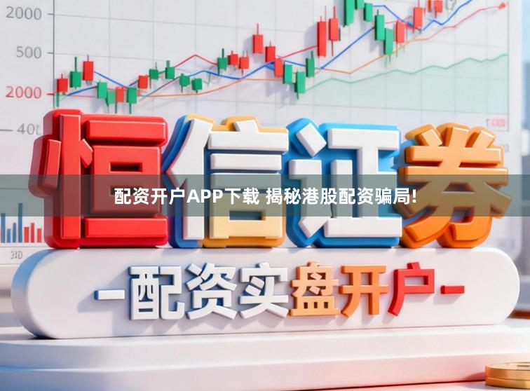 配资开户APP下载 揭秘港股配资骗局!