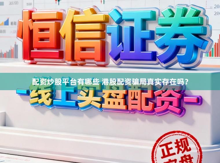 配资炒股平台有哪些 港股配资骗局真实存在吗？