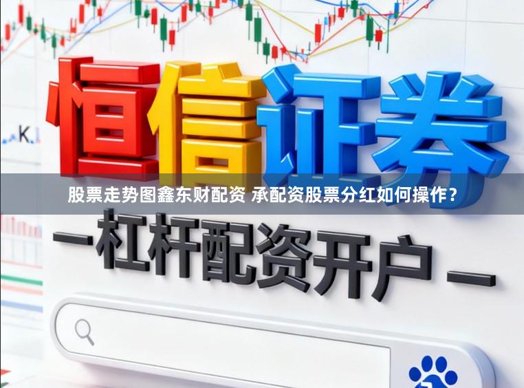 股票走势图鑫东财配资 承配资股票分红如何操作？