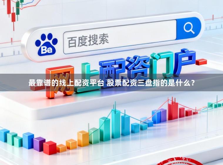 最靠谱的线上配资平台 股票配资三盘指的是什么？