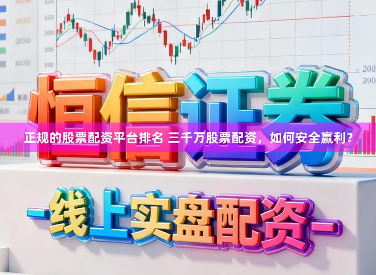 正规的股票配资平台排名 三千万股票配资，如何安全赢利？