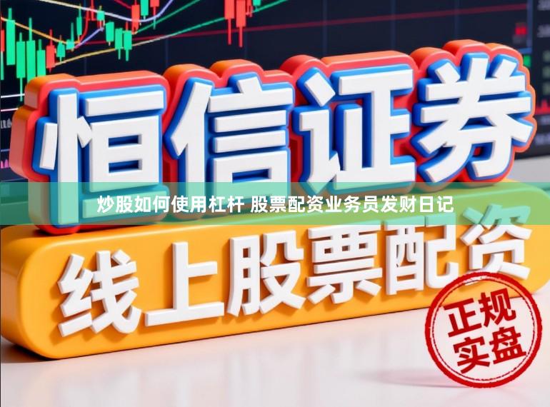 炒股如何使用杠杆 股票配资业务员发财日记