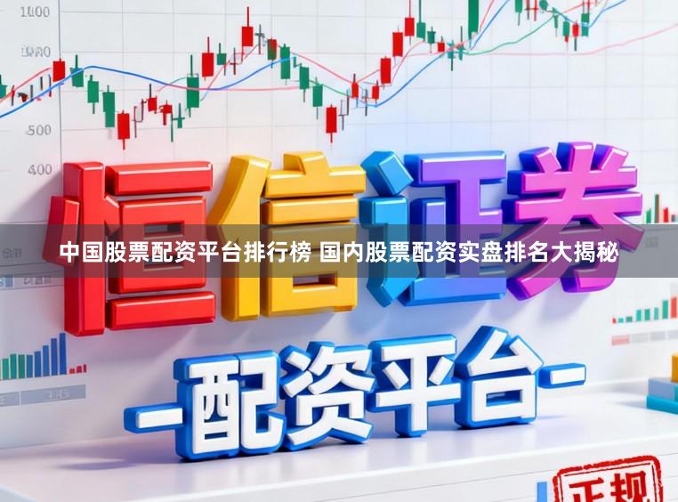 中国股票配资平台排行榜 国内股票配资实盘排名大揭秘