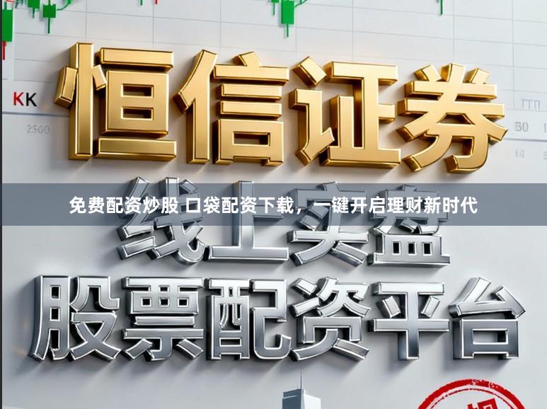 免费配资炒股 口袋配资下载，一键开启理财新时代
