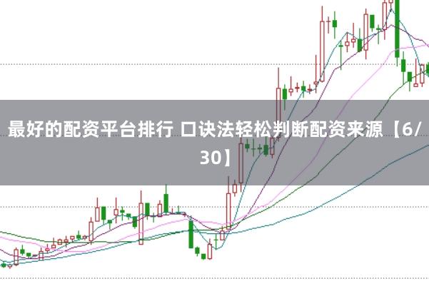 最好的配资平台排行 口诀法轻松判断配资来源【6/30】