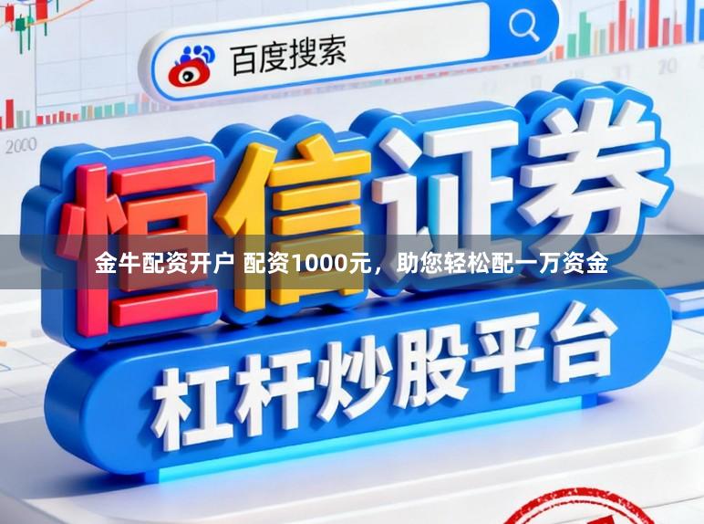 金牛配资开户 配资1000元，助您轻松配一万资金