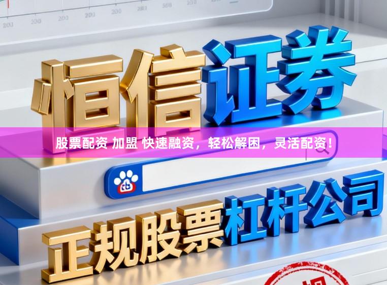 股票配资 加盟 快速融资，轻松解困，灵活配资！