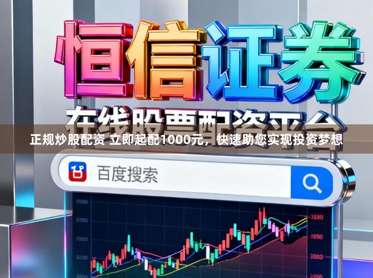 正规炒股配资 立即起配1000元，快速助您实现投资梦想
