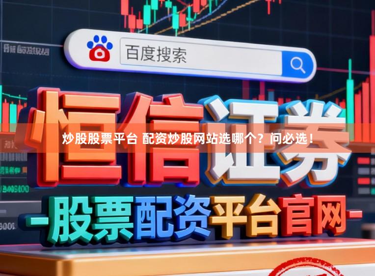 炒股股票平台 配资炒股网站选哪个？问必选！