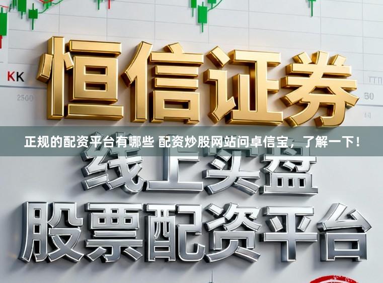 正规的配资平台有哪些 配资炒股网站问卓信宝,了解一下!