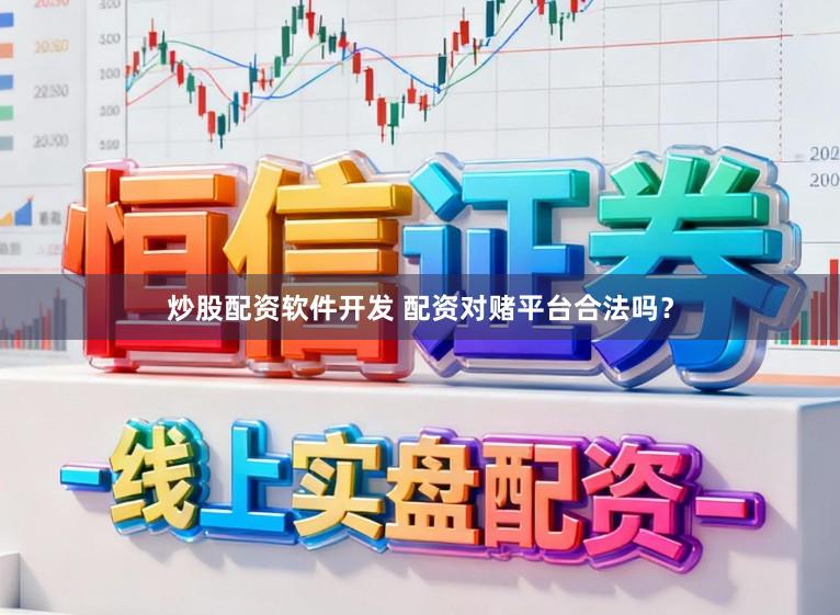 炒股配资软件开发 配资对赌平台合法吗？