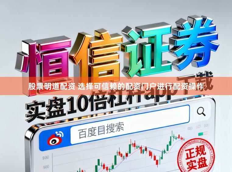 股票明道配资 选择可信赖的配资门户进行配资操作