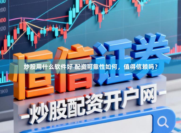 炒股用什么软件好 配资可靠性如何，值得信赖吗？