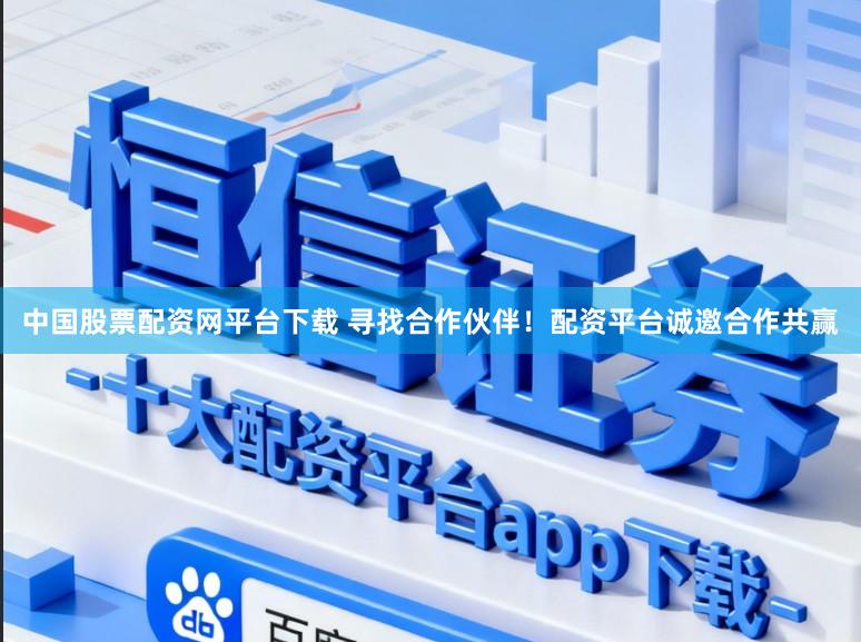 中国股票配资网平台下载 寻找合作伙伴！配资平台诚邀合作共赢