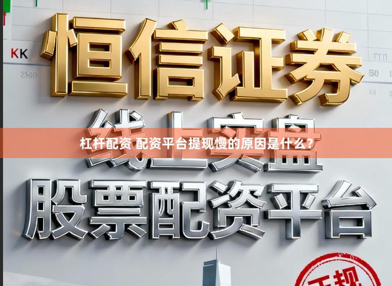 杠杆配资 配资平台提现慢的原因是什么？