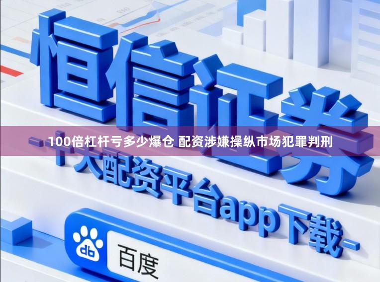 100倍杠杆亏多少爆仓 配资涉嫌操纵市场犯罪判刑