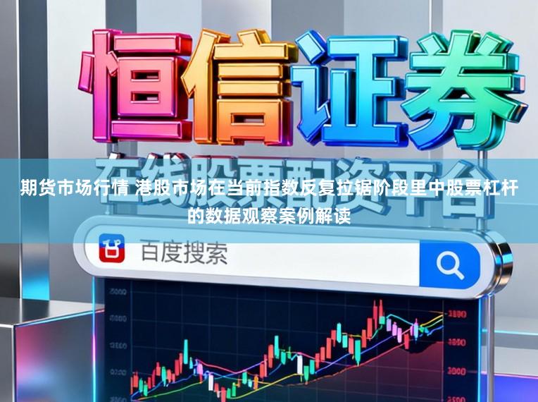 期货市场行情 港股市场在当前指数反复拉锯阶段里中股票杠杆的数据观察案例解读