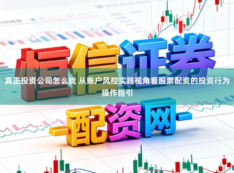 真正投资公司怎么找 从账户风控实践视角看股票配资的投资行为操作指引