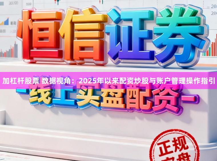 加杠杆股票 数据视角：2025年以来配资炒股与账户管理操作指引