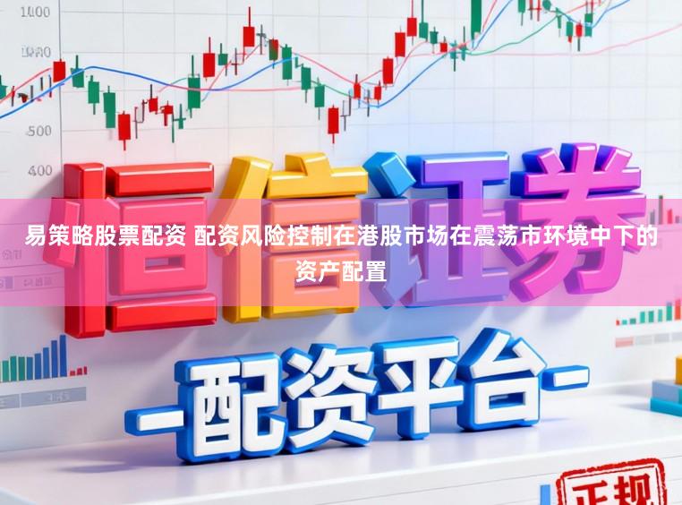 易策略股票配资 配资风险控制在港股市场在震荡市环境中下的资产配置